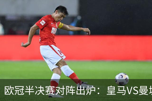欧冠半决赛对阵出炉：皇马VS曼城 利物浦VS黄潜