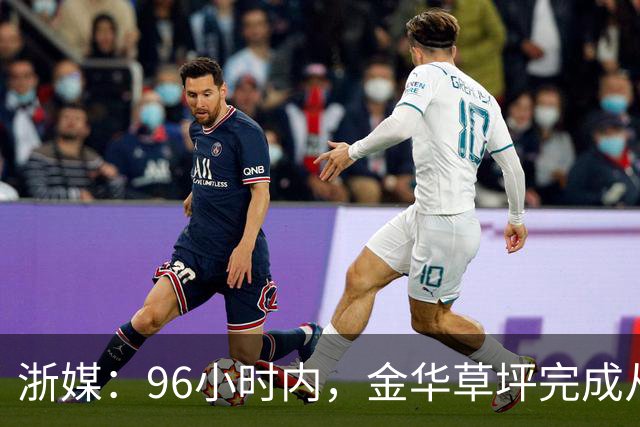 浙媒：96小时内，金华草坪完成从受损草坪到国际级绿茵场的蜕变