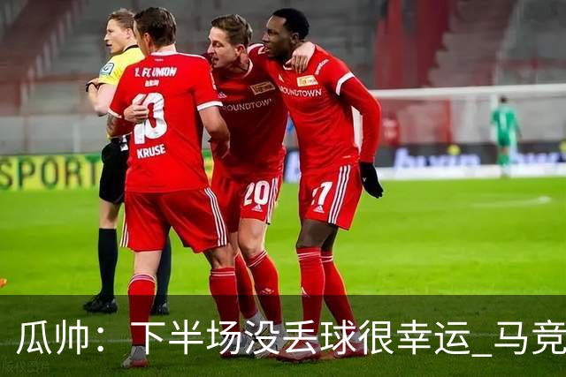 瓜帅：下半场没丢球很幸运 马竞真的非常非常强