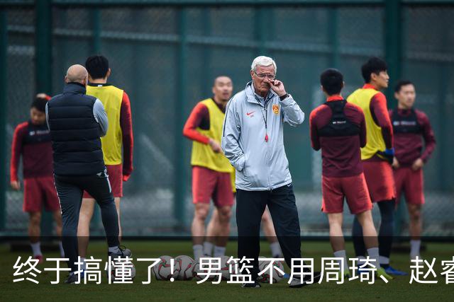 终于搞懂了！男篮不用周琦、赵睿、张镇麟、胡明轩，原因就这几点