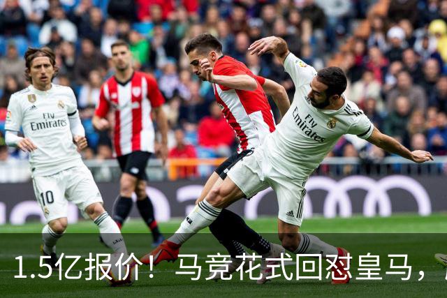 1.5亿报价！马竞花式回怼皇马，顺带调侃巴萨，西甲转会大戏拉满
